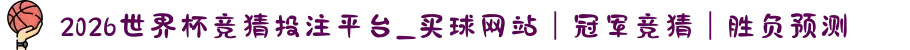 2026世界杯竞猜投注平台_买球网站｜冠军竞猜｜胜负预测
